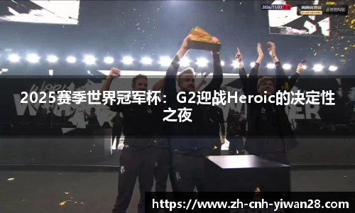 2025赛季世界冠军杯：G2迎战Heroic的决定性之夜