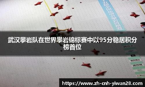 武汉攀岩队在世界攀岩锦标赛中以95分稳居积分榜首位