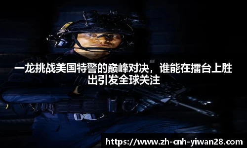 一龙挑战美国特警的巅峰对决，谁能在擂台上胜出引发全球关注